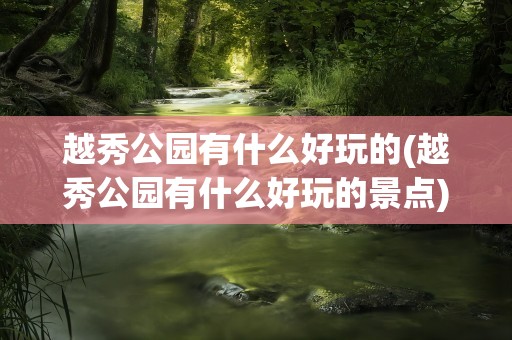 越秀公园有什么好玩的(越秀公园有什么好玩的景点)