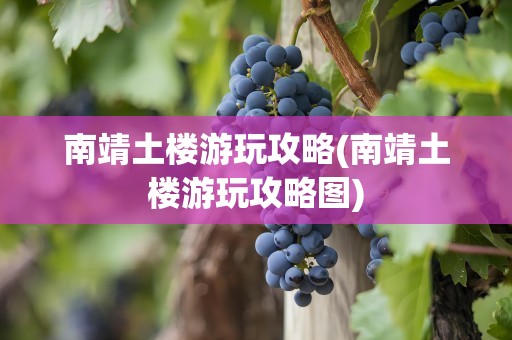 南靖土楼游玩攻略(南靖土楼游玩攻略图)