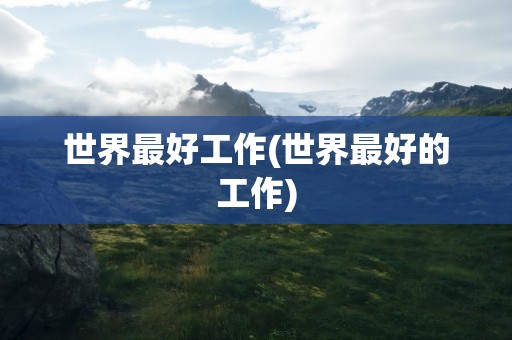 世界最好工作(世界最好的工作)