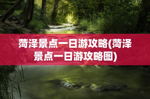 菏泽景点一日游攻略(菏泽景点一日游攻略图)
