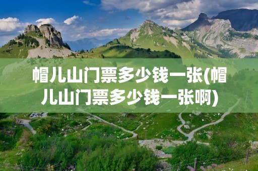 帽儿山门票多少钱一张(帽儿山门票多少钱一张啊)