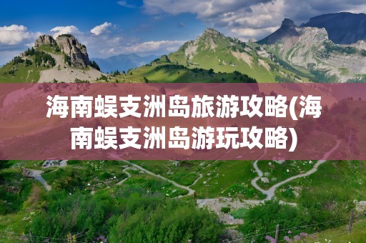 海南蜈支洲岛旅游攻略(海南蜈支洲岛游玩攻略)