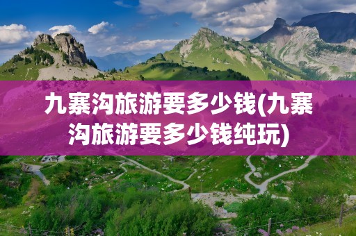 九寨沟旅游要多少钱(九寨沟旅游要多少钱纯玩)