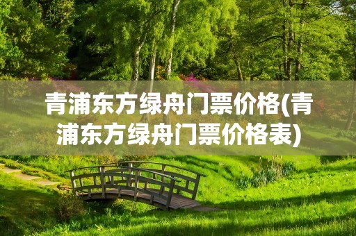 青浦东方绿舟门票价格(青浦东方绿舟门票价格表)