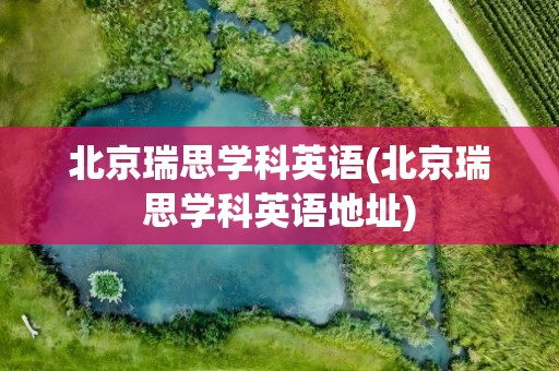 北京瑞思学科英语(北京瑞思学科英语地址)