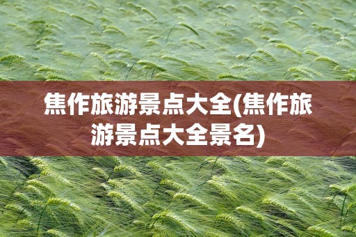焦作旅游景点大全(焦作旅游景点大全景名)