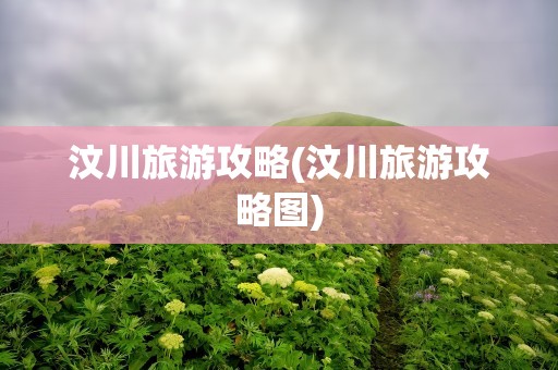 汶川旅游攻略(汶川旅游攻略图)