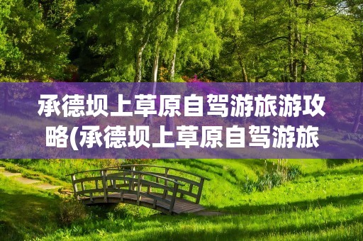 承德坝上草原自驾游旅游攻略(承德坝上草原自驾游旅游攻略2天)