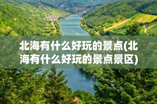 北海有什么好玩的景点(北海有什么好玩的景点景区)