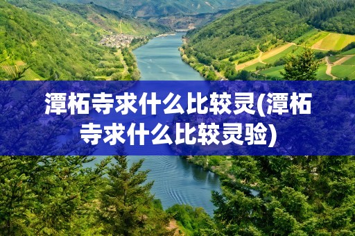 潭柘寺求什么比较灵(潭柘寺求什么比较灵验)