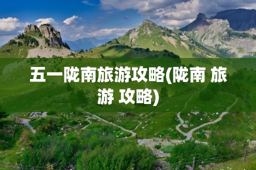 五一陇南旅游攻略(陇南 旅游 攻略)
