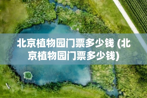 北京植物园门票多少钱 (北京植物园门票多少钱)