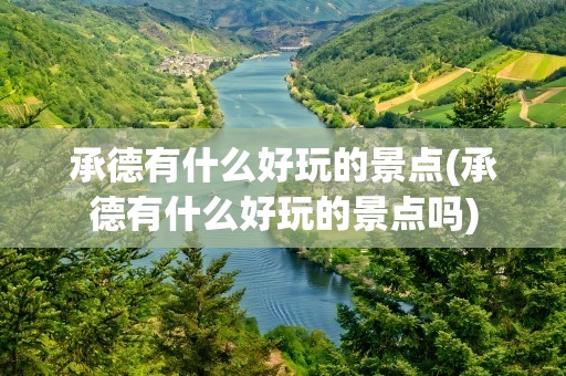 承德有什么好玩的景点(承德有什么好玩的景点吗)