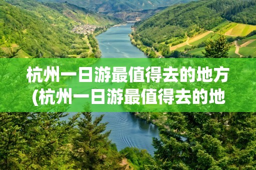 杭州一日游最值得去的地方(杭州一日游最值得去的地方冬季很冷)