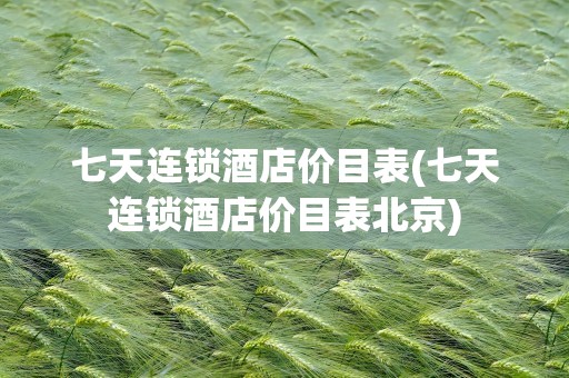 七天连锁酒店价目表(七天连锁酒店价目表北京)
