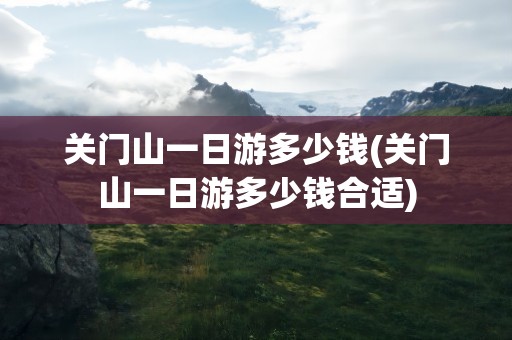 关门山一日游多少钱(关门山一日游多少钱合适)