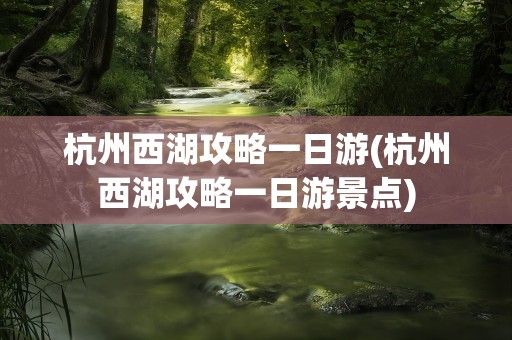 杭州西湖攻略一日游(杭州西湖攻略一日游景点)
