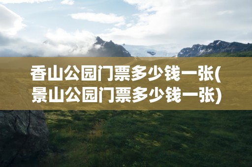 香山公园门票多少钱一张(景山公园门票多少钱一张)