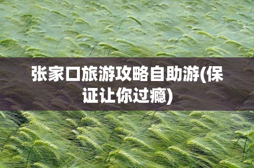 张家口旅游攻略自助游(保证让你过瘾)