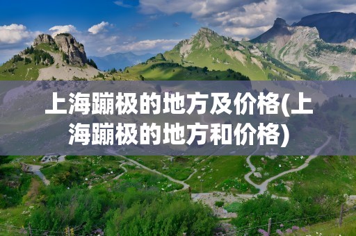 上海蹦极的地方及价格(上海蹦极的地方和价格)