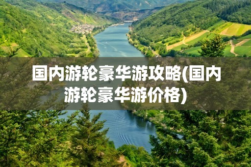 国内游轮豪华游攻略(国内游轮豪华游价格)
