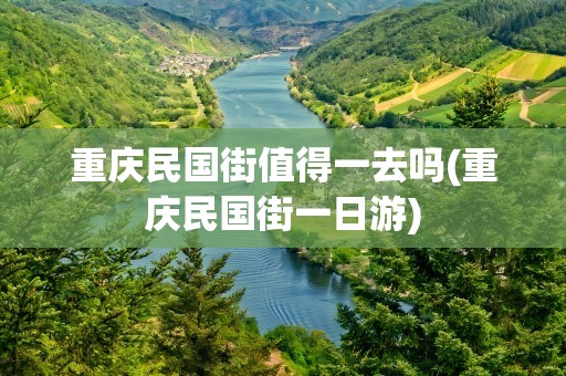 重庆民国街值得一去吗(重庆民国街一日游)