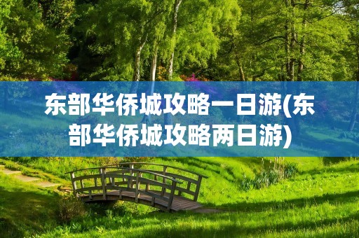 东部华侨城攻略一日游(东部华侨城攻略两日游)