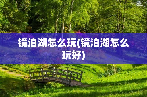 镜泊湖怎么玩(镜泊湖怎么玩好)