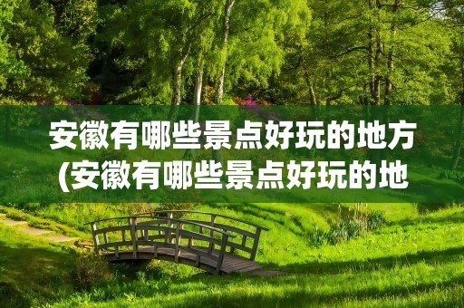 安徽有哪些景点好玩的地方(安徽有哪些景点好玩的地方推荐)