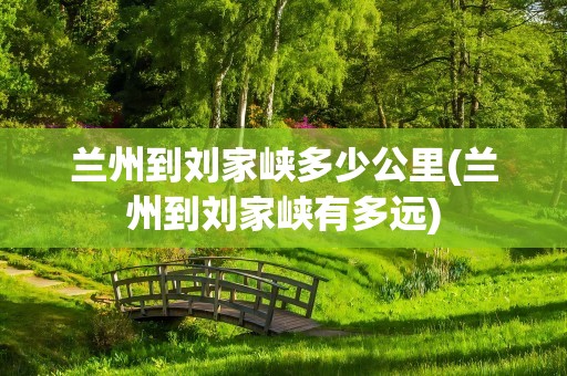 兰州到刘家峡多少公里(兰州到刘家峡有多远)