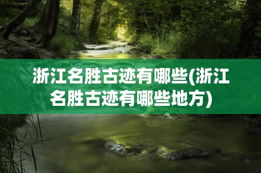 浙江名胜古迹有哪些(浙江名胜古迹有哪些地方)