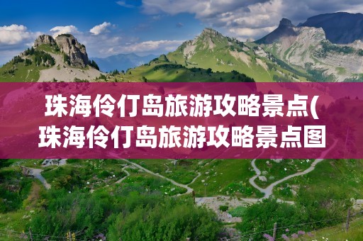 珠海伶仃岛旅游攻略景点(珠海伶仃岛旅游攻略景点图片)