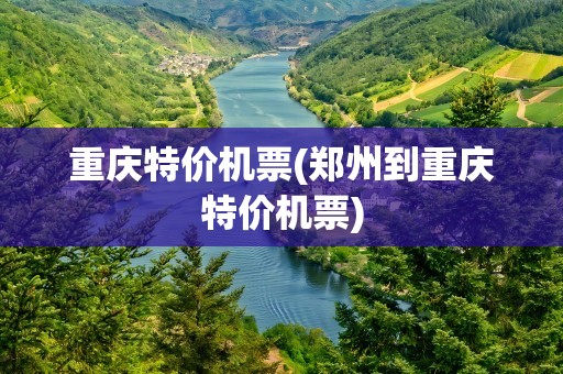 重庆特价机票(郑州到重庆特价机票)