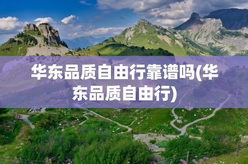 华东品质自由行靠谱吗(华东品质自由行)