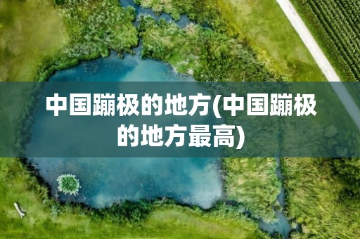 中国蹦极的地方(中国蹦极的地方最高)