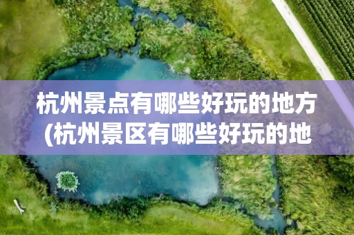 杭州景点有哪些好玩的地方(杭州景区有哪些好玩的地方)