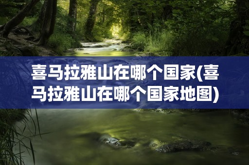 喜马拉雅山在哪个国家(喜马拉雅山在哪个国家地图)