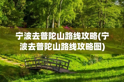 宁波去普陀山路线攻略(宁波去普陀山路线攻略图)