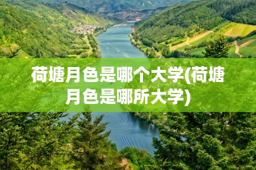 荷塘月色是哪个大学(荷塘月色是哪所大学)