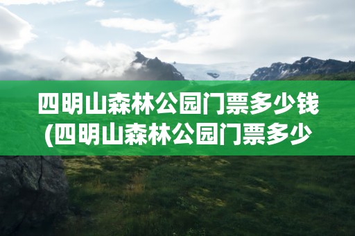 四明山森林公园门票多少钱(四明山森林公园门票多少钱一张)
