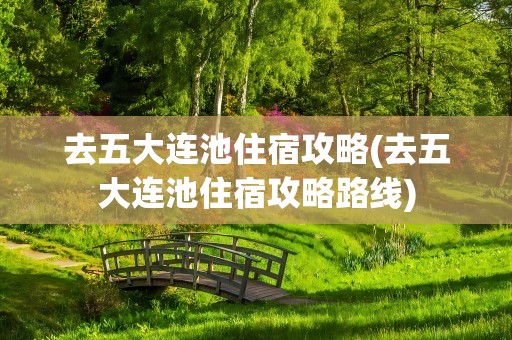 去五大连池住宿攻略(去五大连池住宿攻略路线)