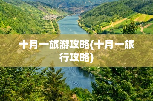 十月一旅游攻略(十月一旅行攻略)