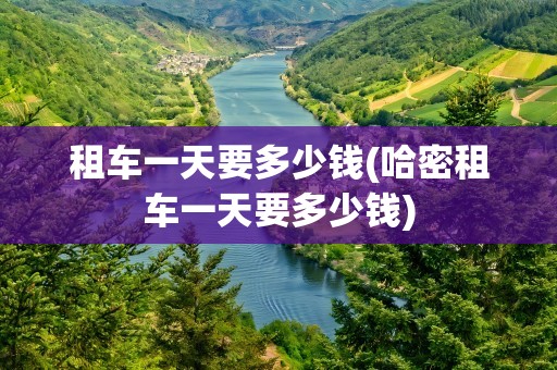 租车一天要多少钱(哈密租车一天要多少钱)