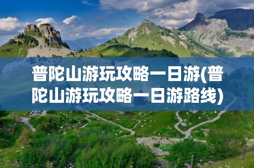 普陀山游玩攻略一日游(普陀山游玩攻略一日游路线)