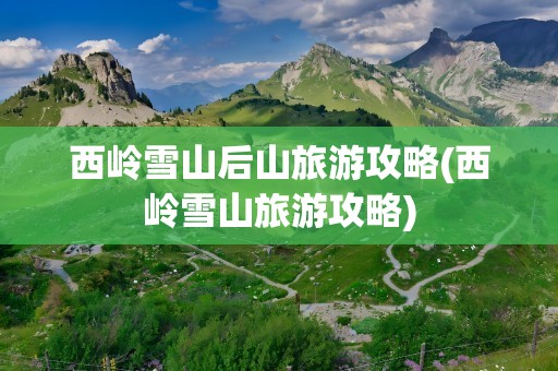 西岭雪山后山旅游攻略(西岭雪山旅游攻略)