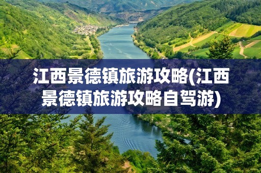 江西景德镇旅游攻略(江西景德镇旅游攻略自驾游)