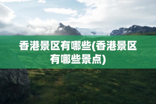 香港景区有哪些(香港景区有哪些景点)