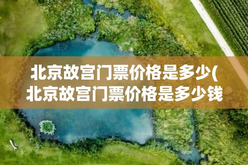 北京故宫门票价格是多少(北京故宫门票价格是多少钱)