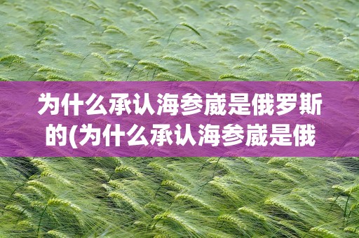 为什么承认海参崴是俄罗斯的(为什么承认海参崴是俄罗斯的领土)