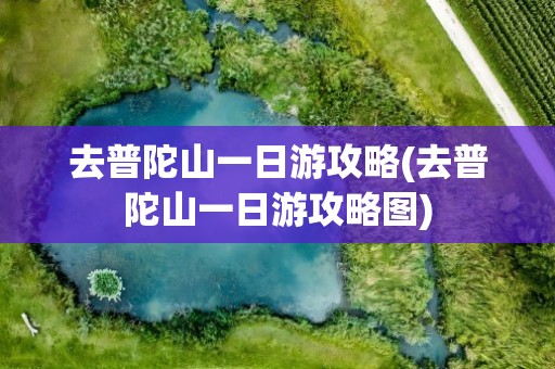 去普陀山一日游攻略(去普陀山一日游攻略图)